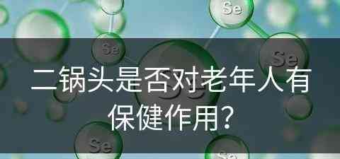 二锅头是否对老年人有保健作用？